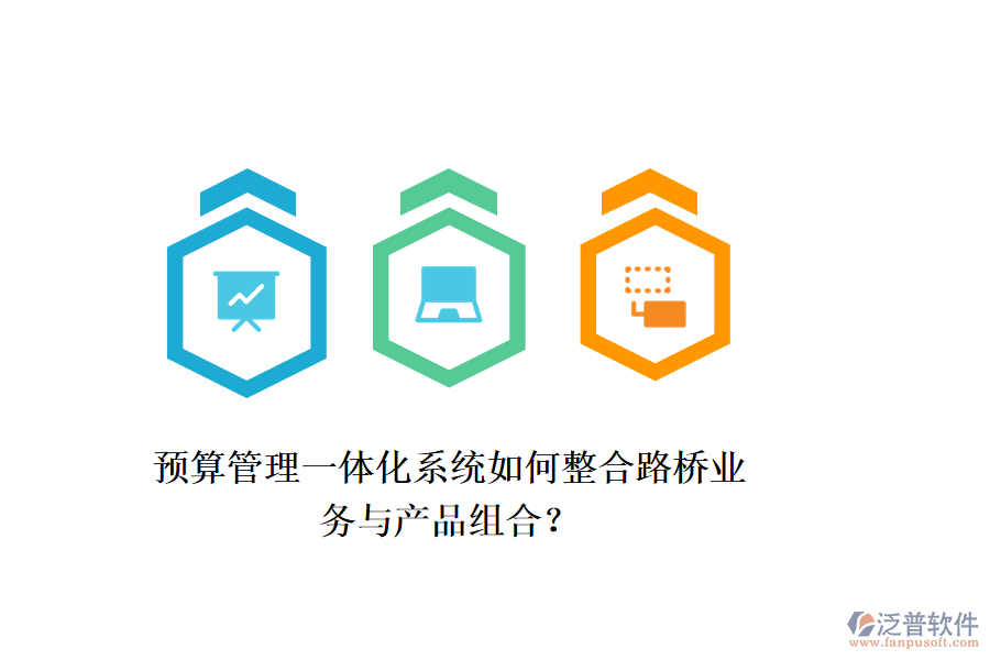 預算管理一體化系統(tǒng)如何整合路橋業(yè)務與產(chǎn)品組合？