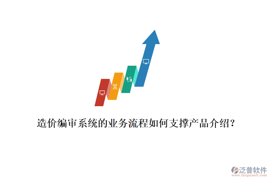 造價(jià)編審系統(tǒng)的業(yè)務(wù)流程如何支撐產(chǎn)品介紹？