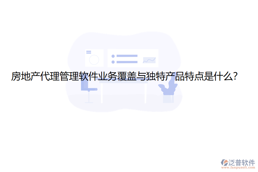 房地產(chǎn)代理管理軟件業(yè)務(wù)覆蓋與獨(dú)特產(chǎn)品特點(diǎn)是什么？