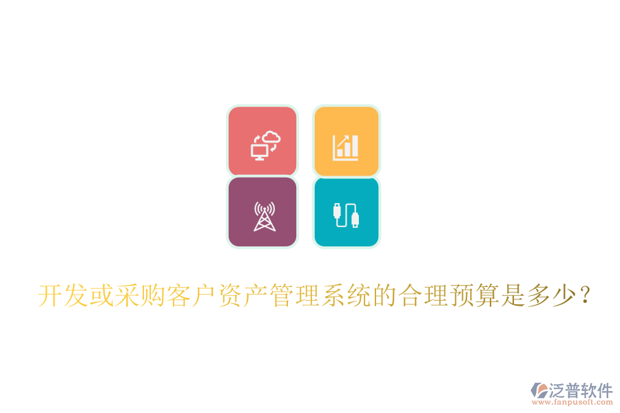 開發(fā)或采購客戶資產(chǎn)管理系統(tǒng)的合理預算是多少？
