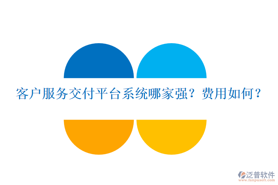 客戶服務(wù)交付平臺(tái)系統(tǒng)哪家強(qiáng)？費(fèi)用如何？