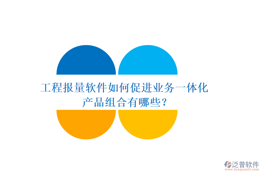 工程報量軟件如何促進業(yè)務一體化？產(chǎn)品組合有哪些？