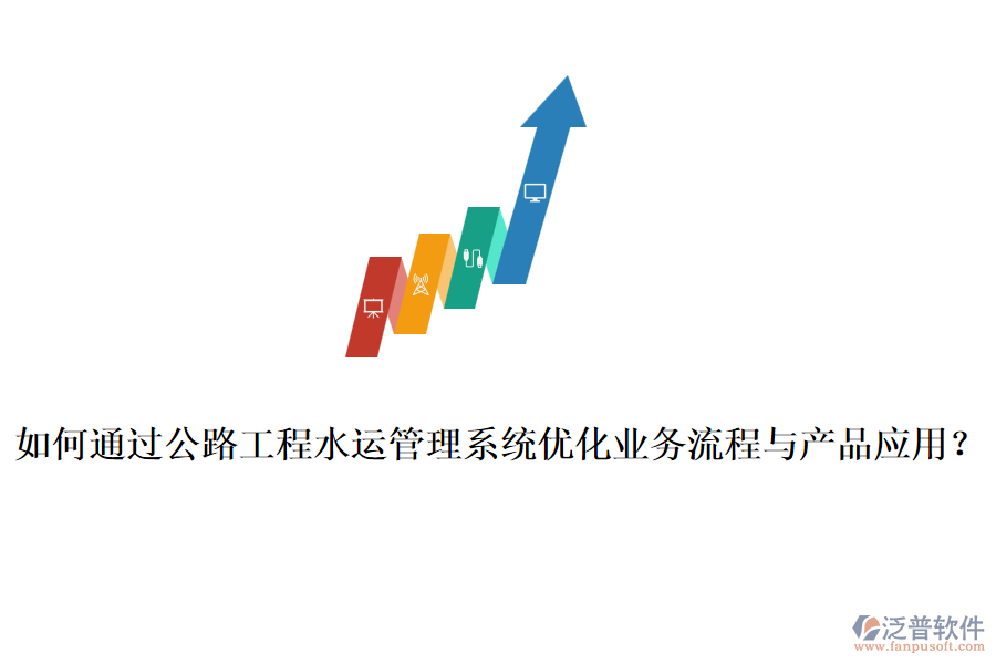 如何通過公路工程水運管理系統(tǒng)優(yōu)化業(yè)務流程與產(chǎn)品應用？