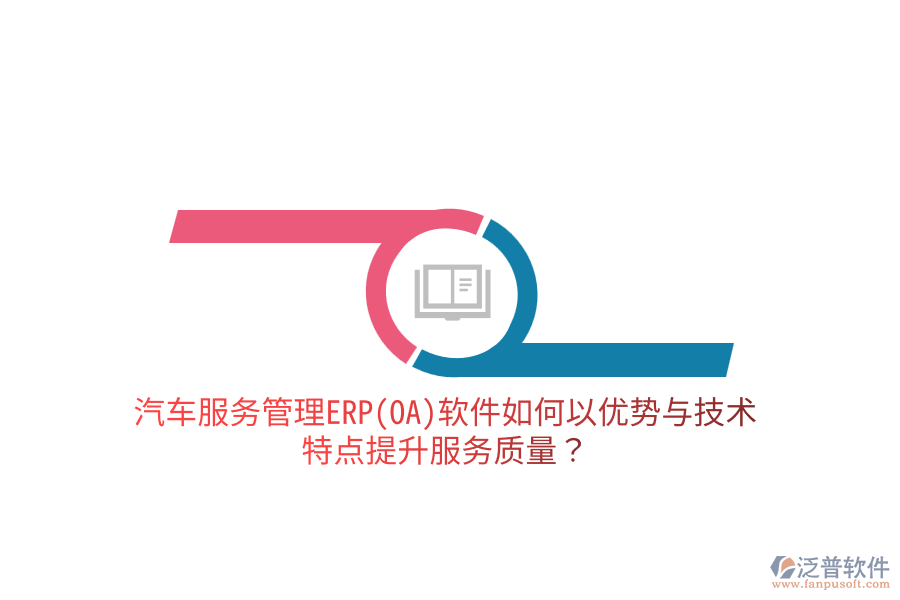 汽車服務(wù)管理ERP(OA)軟件如何以優(yōu)勢與技術(shù)特點(diǎn)提升服務(wù)質(zhì)量？