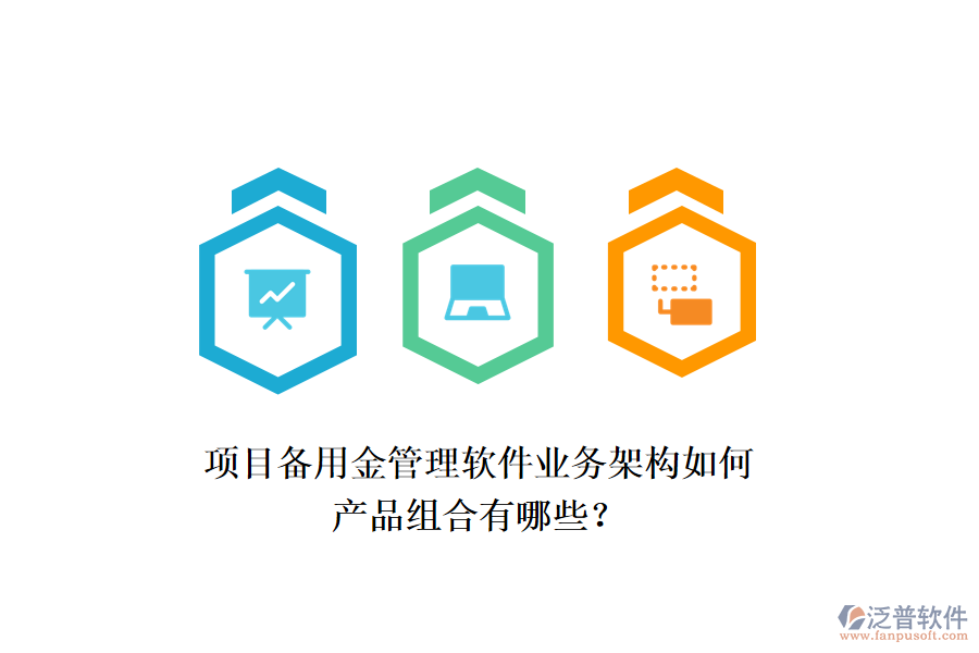 項(xiàng)目備用金管理軟件業(yè)務(wù)架構(gòu)如何，產(chǎn)品組合有哪些？
