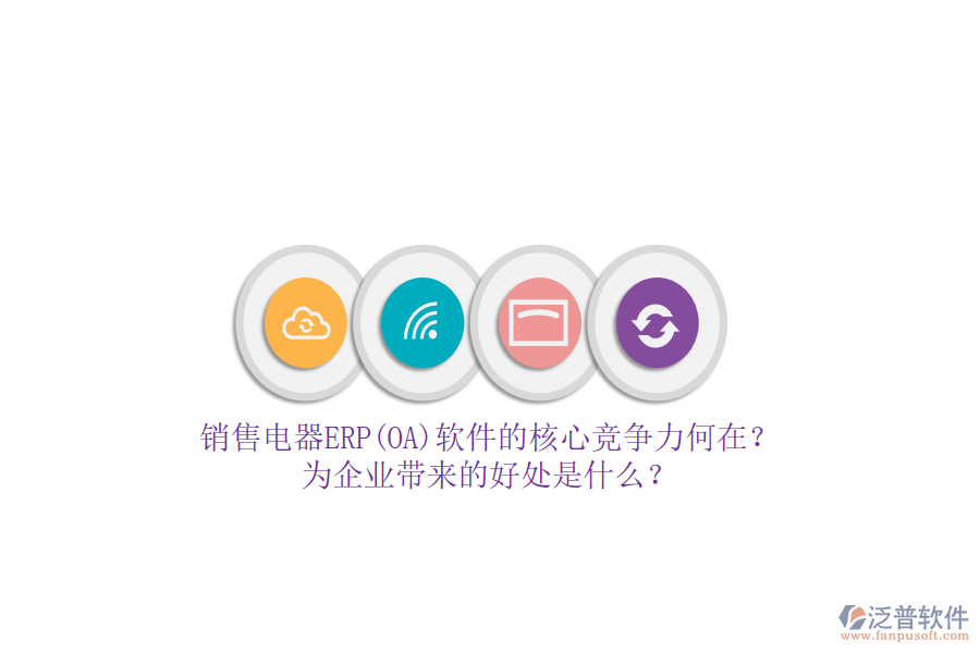 銷售電器ERP(OA)軟件的核心競(jìng)爭(zhēng)力何在？為企業(yè)帶來的好處是什么？