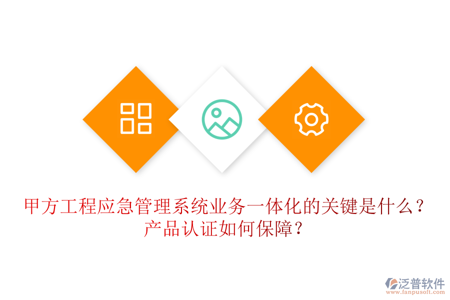 甲方工程應(yīng)急管理系統(tǒng)業(yè)務(wù)一體化的關(guān)鍵是什么？產(chǎn)品認(rèn)證如何保障？