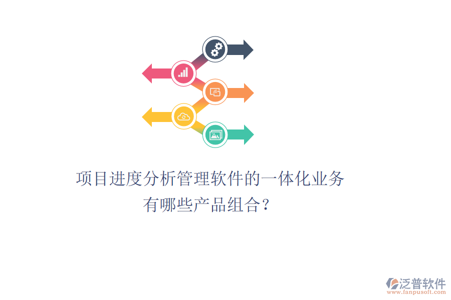 項目進度分析管理軟件的一體化業(yè)務(wù)有哪些產(chǎn)品組合？