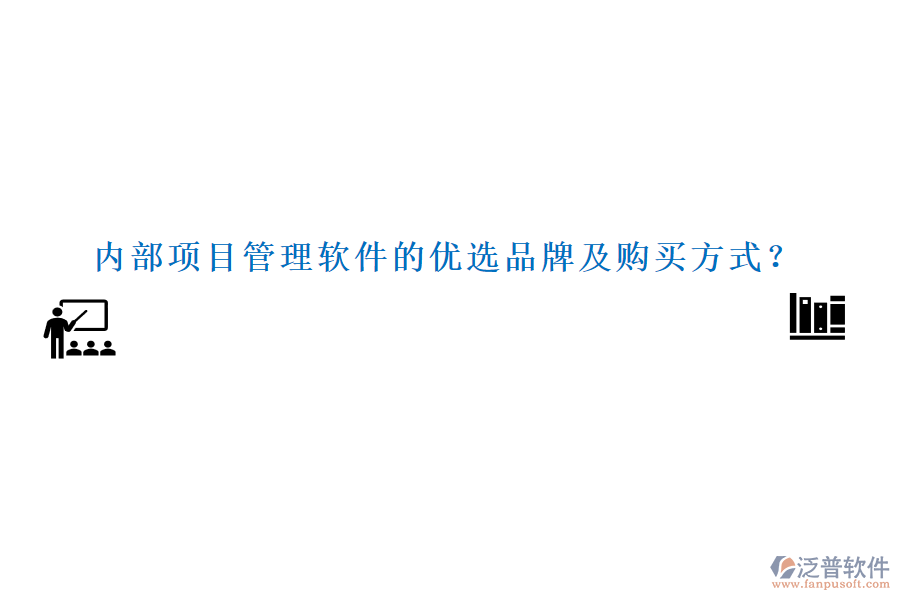 內(nèi)部項(xiàng)目管理軟件的優(yōu)選品牌及購買方式？
