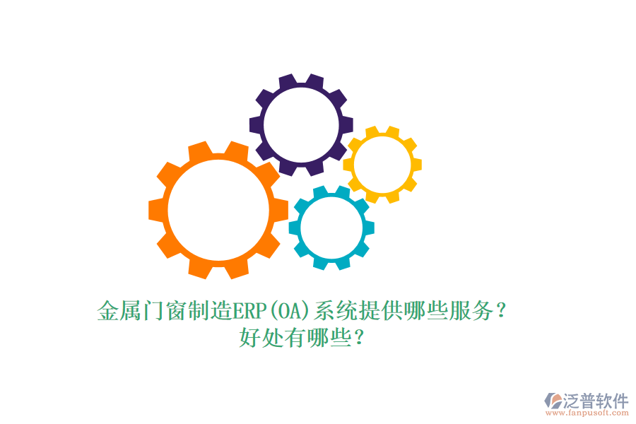 金屬門窗制造ERP(OA)系統(tǒng)提供哪些服務？好處有哪些？