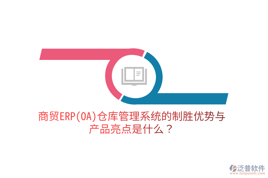 商貿(mào)ERP(OA)倉庫管理系統(tǒng)的制勝優(yōu)勢與產(chǎn)品亮點是什么？