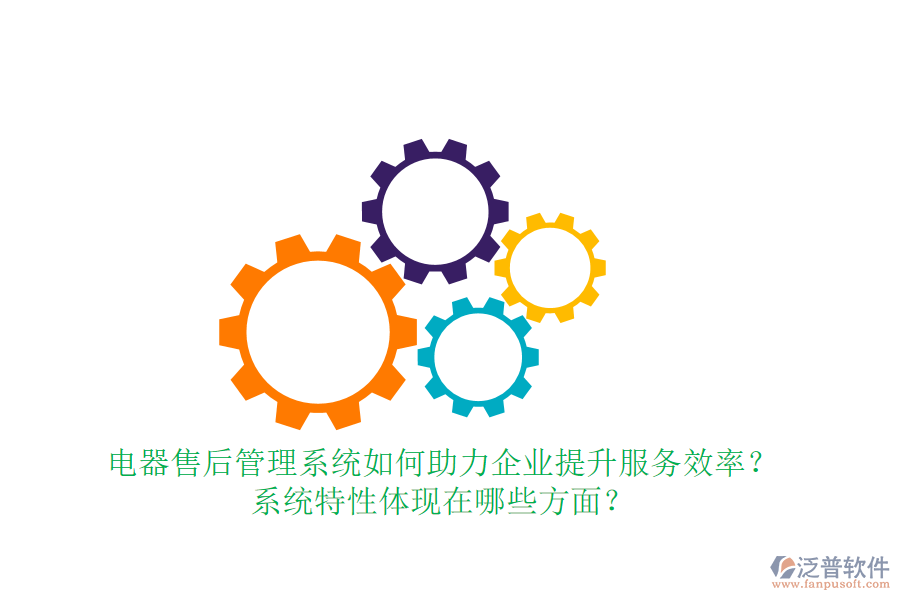電器售后管理系統(tǒng)如何助力企業(yè)提升服務(wù)效率？系統(tǒng)特性體現(xiàn)在哪些方面？