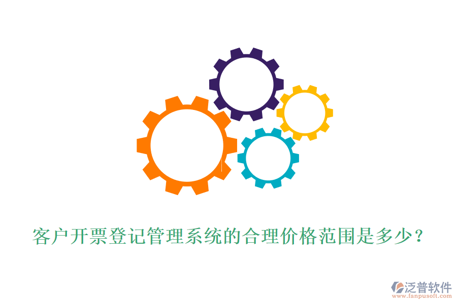 客戶開票登記管理系統(tǒng)的合理價格范圍是多少？