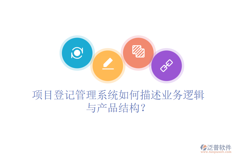項(xiàng)目登記管理系統(tǒng)如何描述業(yè)務(wù)邏輯與產(chǎn)品結(jié)構(gòu)？