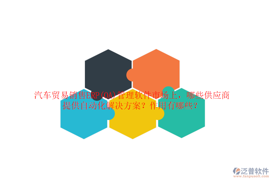 汽車貿(mào)易銷售ERP(OA)管理軟件市場(chǎng)上，哪些供應(yīng)商提供自動(dòng)化解決方案？作用有哪些？