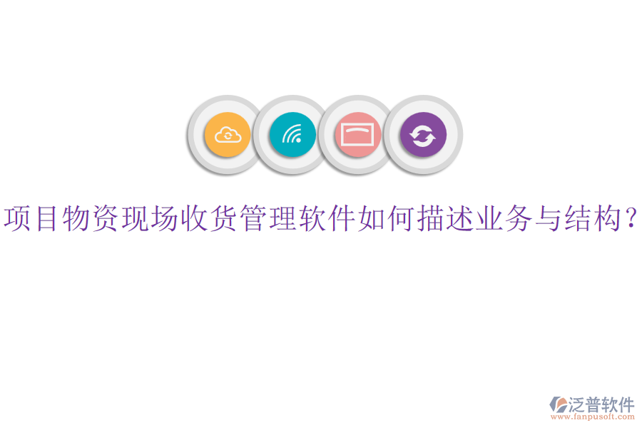 項(xiàng)目物資現(xiàn)場(chǎng)收貨管理軟件如何描述業(yè)務(wù)與結(jié)構(gòu)？