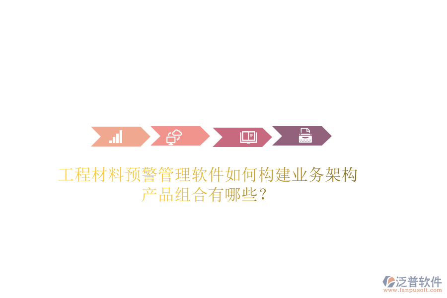 工程材料預(yù)警管理軟件如何構(gòu)建業(yè)務(wù)架構(gòu)？產(chǎn)品組合有哪些？