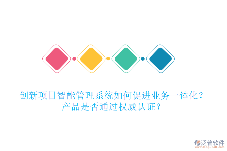 創(chuàng)新項目智能管理系統(tǒng)如何促進業(yè)務一體化？產(chǎn)品是否通過權威認證？