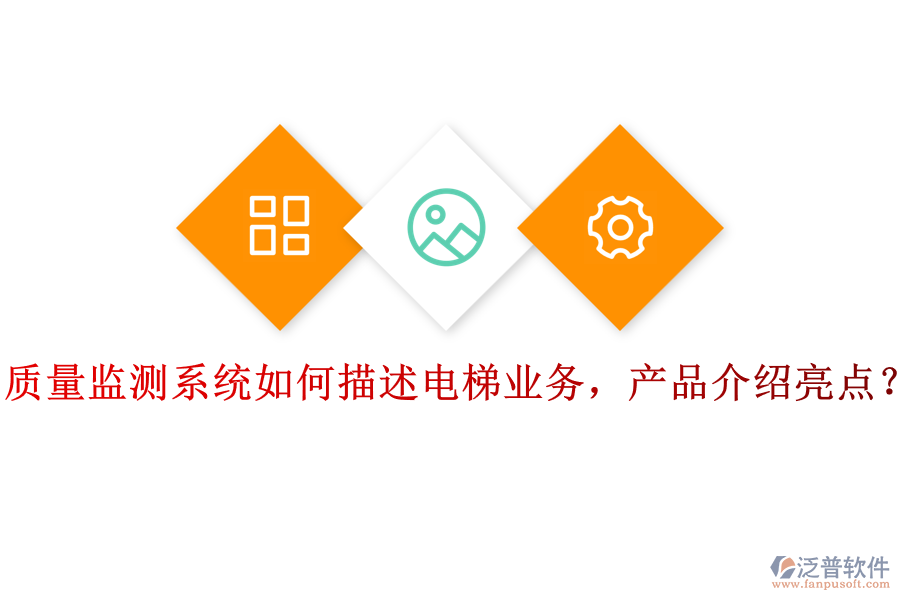 質(zhì)量監(jiān)測(cè)系統(tǒng)如何描述電梯業(yè)務(wù)，產(chǎn)品介紹亮點(diǎn)？