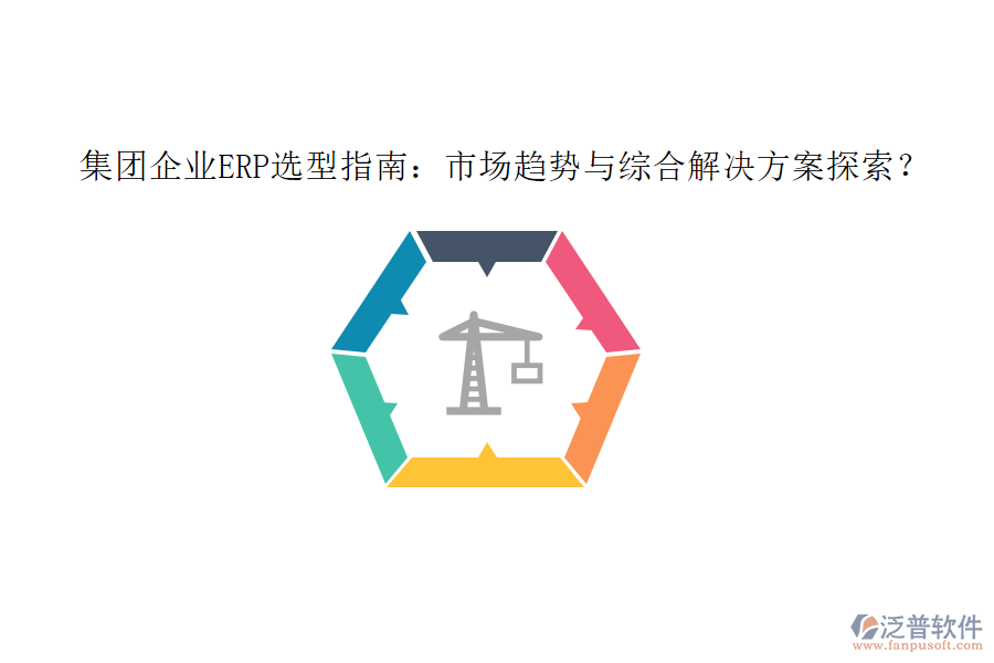 集團企業(yè)ERP選型指南：市場趨勢與綜合解決方案探索？