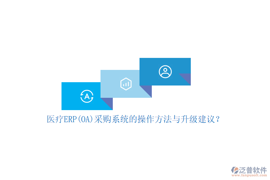 醫(yī)療ERP(OA)采購系統(tǒng)的操作方法與升級建議？