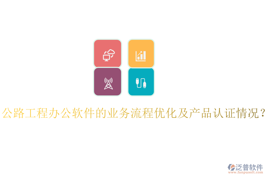 公路工程辦公軟件的業(yè)務(wù)流程優(yōu)化及產(chǎn)品認(rèn)證情況？