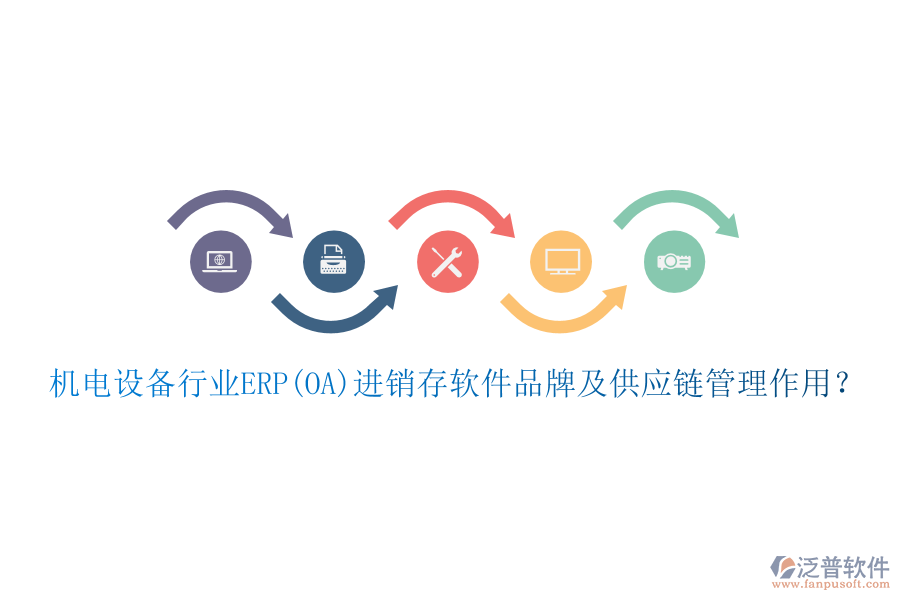 機(jī)電設(shè)備行業(yè)ERP(OA)進(jìn)銷存軟件品牌及供應(yīng)鏈管理作用？