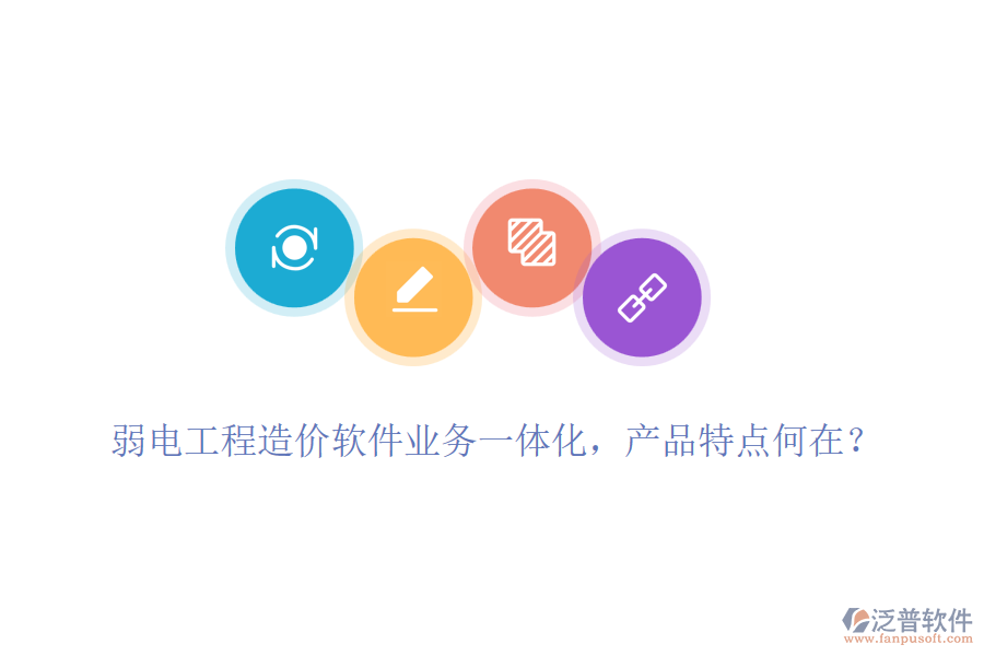 弱電工程造價(jià)軟件業(yè)務(wù)一體化，產(chǎn)品特點(diǎn)何在？