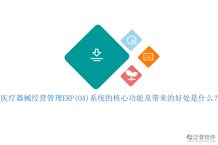 醫(yī)療器械經(jīng)營(yíng)管理ERP(OA)系統(tǒng)的核心功能及帶來的好處是什么？