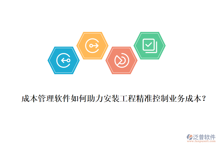 成本管理軟件如何助力安裝工程精準(zhǔn)控制業(yè)務(wù)成本？