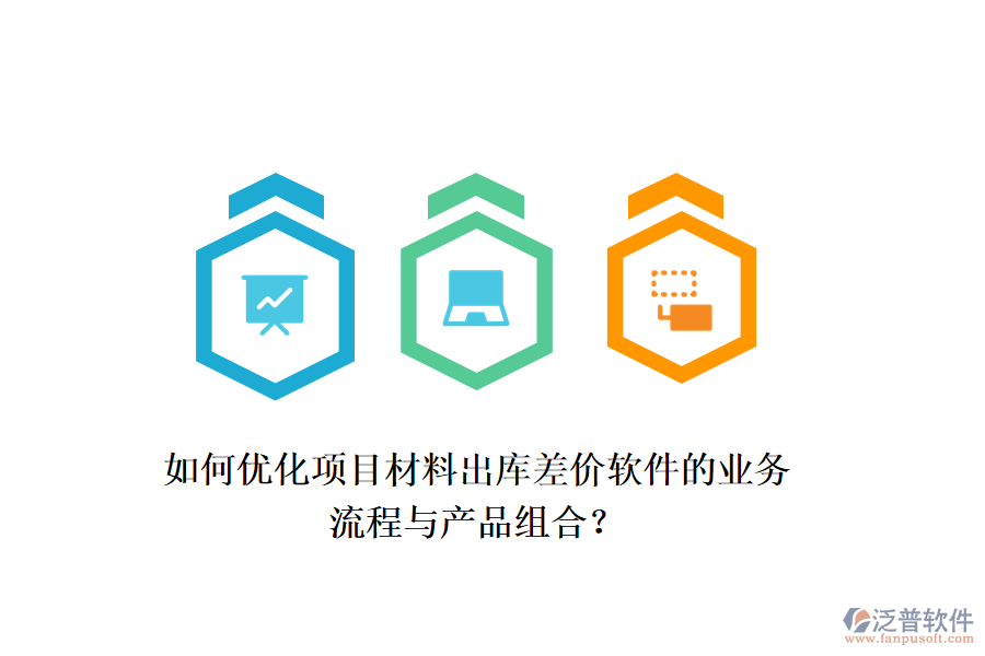 如何優(yōu)化項目材料出庫差價軟件的業(yè)務(wù)流程與產(chǎn)品組合？