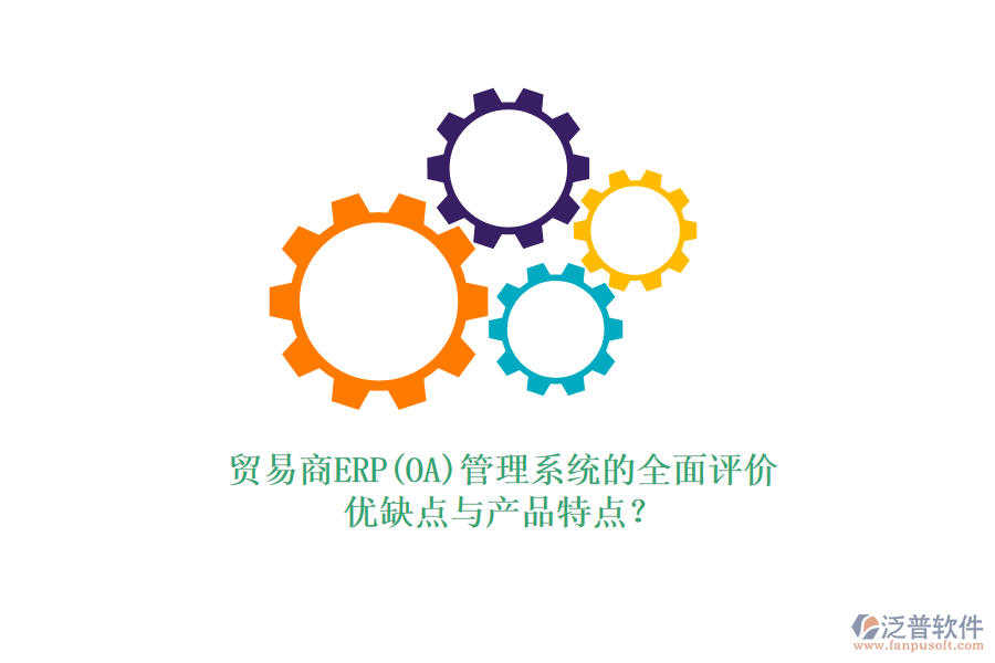 貿(mào)易商ERP(OA)管理系統(tǒng)的全面評(píng)價(jià)：優(yōu)缺點(diǎn)與產(chǎn)品特點(diǎn)？