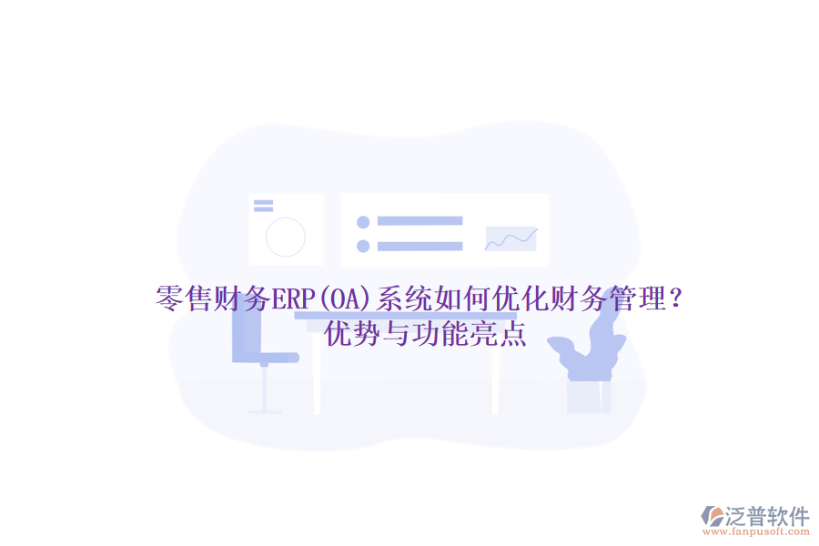 零售財(cái)務(wù)ERP(OA)系統(tǒng)如何優(yōu)化財(cái)務(wù)管理？?jī)?yōu)勢(shì)與功能亮點(diǎn)