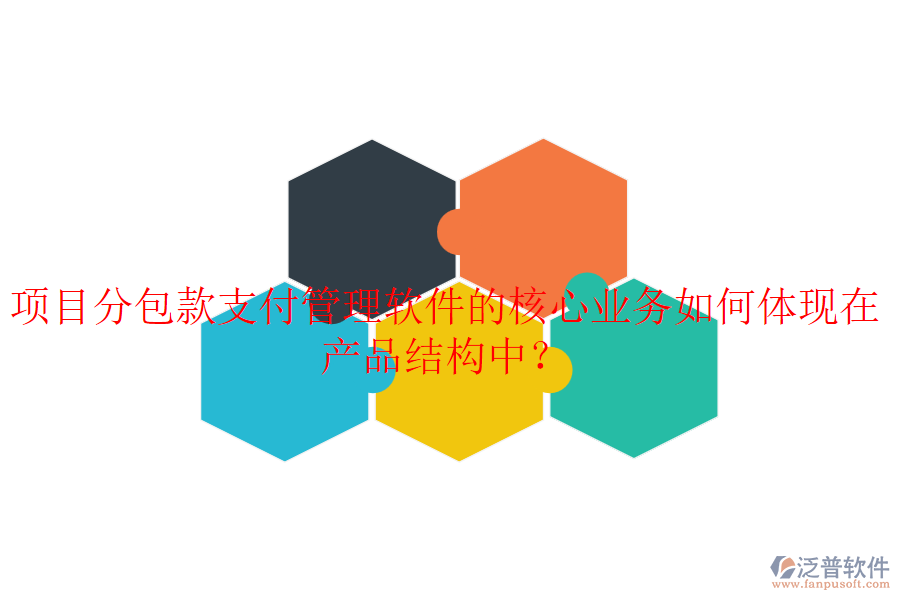 項(xiàng)目分包款支付管理軟件的核心業(yè)務(wù)如何體現(xiàn)在產(chǎn)品結(jié)構(gòu)中？