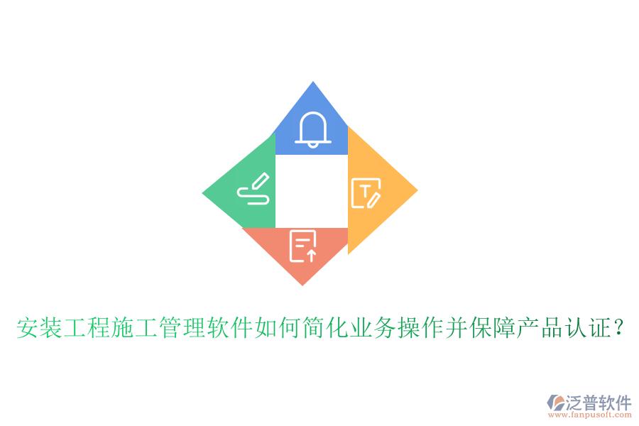安裝工程施工管理軟件如何簡化業(yè)務(wù)操作并保障產(chǎn)品認(rèn)證？