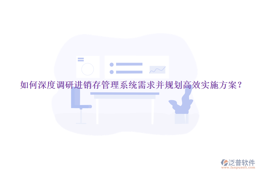 如何深度調(diào)研進(jìn)銷(xiāo)存管理系統(tǒng)需求并規(guī)劃高效實(shí)施方案？