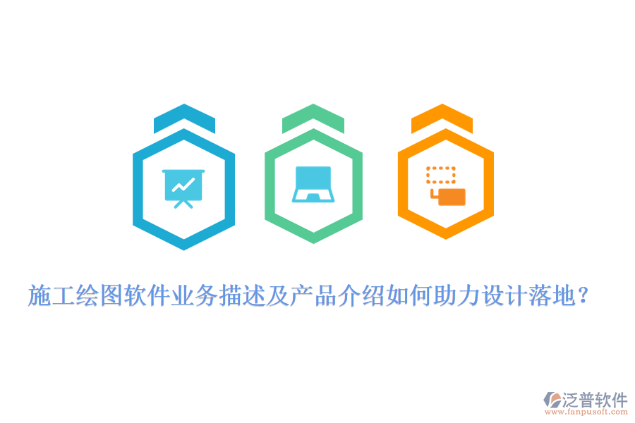 施工繪圖軟件業(yè)務(wù)描述及產(chǎn)品介紹如何助力設(shè)計(jì)落地？