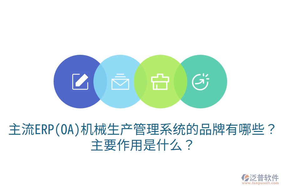  主流ERP(OA)機(jī)械生產(chǎn)管理系統(tǒng)的品牌有哪些？主要作用是什么？