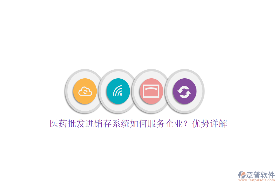 醫(yī)藥批發(fā)進銷存系統(tǒng)如何服務企業(yè)？優(yōu)勢詳解