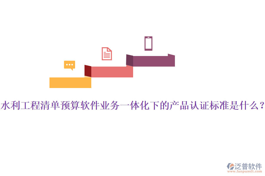 水利工程清單預(yù)算軟件業(yè)務(wù)一體化下的產(chǎn)品認(rèn)證標(biāo)準(zhǔn)是什么？