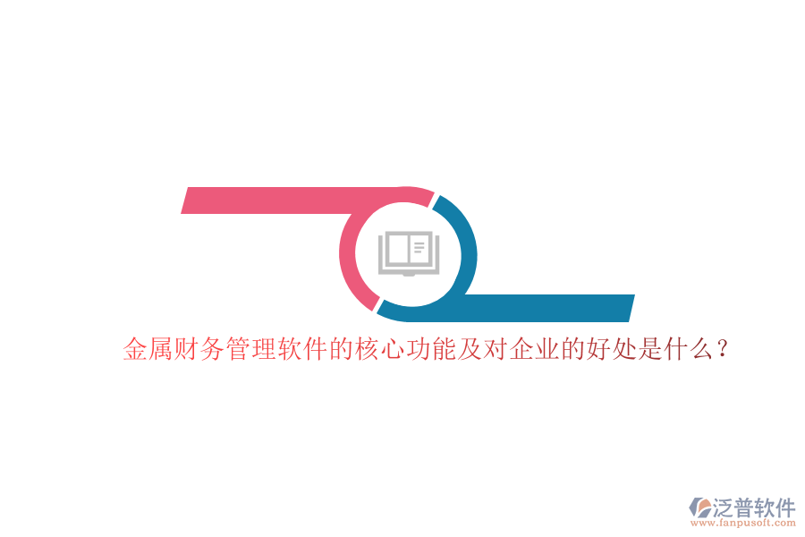 金屬財務(wù)管理軟件的核心功能及對企業(yè)的好處是什么？