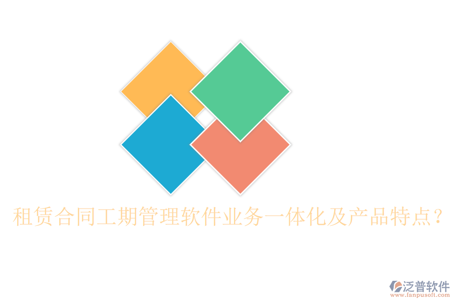 租賃合同工期管理軟件業(yè)務(wù)一體化及產(chǎn)品特點(diǎn)？