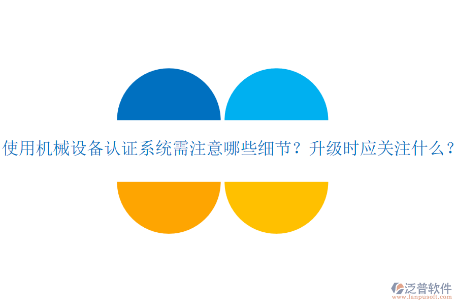 使用機(jī)械設(shè)備認(rèn)證系統(tǒng)需注意哪些細(xì)節(jié)？升級時應(yīng)關(guān)注什么？