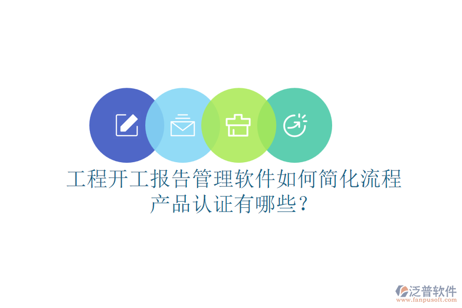工程開工報告管理軟件如何簡化流程，產(chǎn)品認證有哪些？