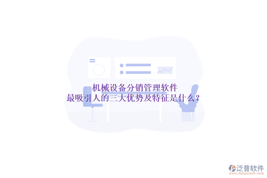 機(jī)械設(shè)備分銷(xiāo)管理軟件最吸引人的三大優(yōu)勢(shì)及特征是什么？