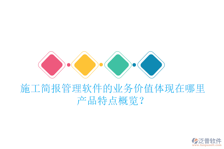 施工簡報管理軟件的業(yè)務價值體現(xiàn)在哪里？產品特點概覽？
