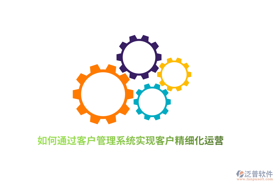 如何通過客戶管理系統(tǒng)實現(xiàn)客戶精細化運營？