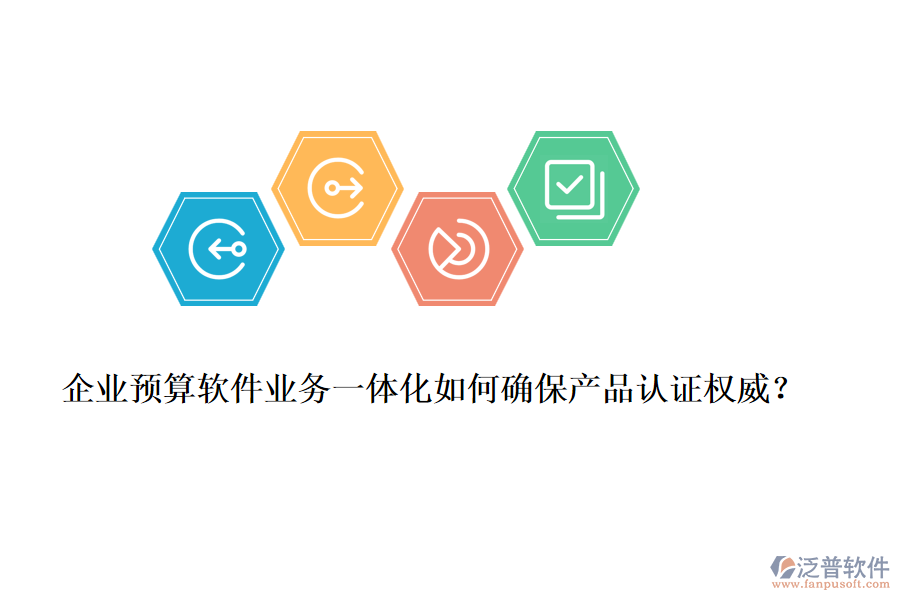 企業(yè)預(yù)算軟件業(yè)務(wù)一體化如何確保產(chǎn)品認(rèn)證權(quán)威？