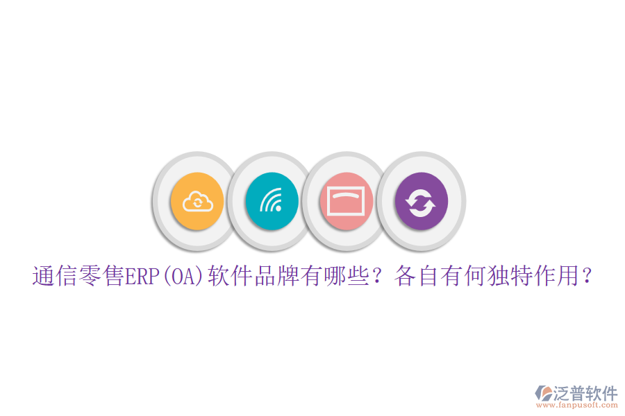 通信零售ERP(OA)軟件品牌有哪些？各自有何獨特作用？