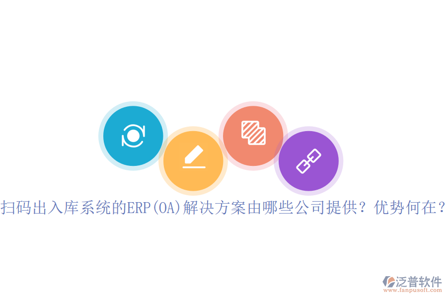 掃碼出入庫系統(tǒng)的ERP(OA)解決方案由哪些公司提供？優(yōu)勢何在？